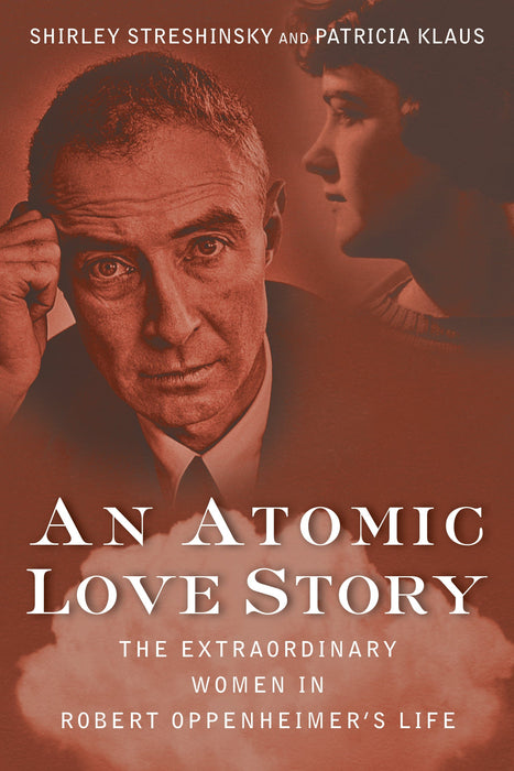An Atomic Love Story: The Extraordinary Women in Robert Oppenheimer's Life