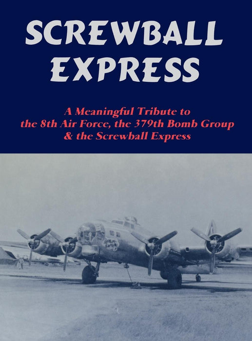 Screwball Express: A Meaningful Tribute to the 8th Air Force, the 379th Bomb Group & the Screwball Express