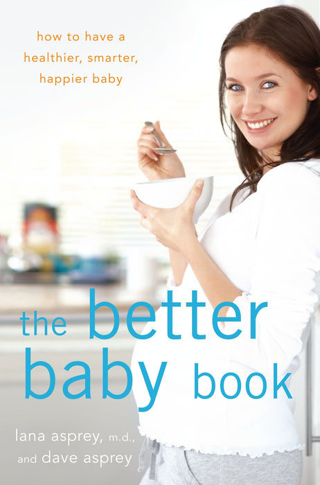 The Better Baby Book: How to Have a Healthier, Smarter, Happier Baby