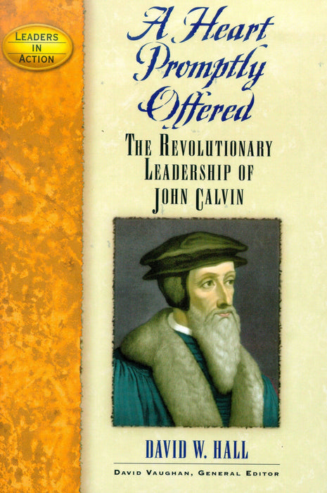 A Heart Promptly Offered: The Revolutionary Leadership of John Calvin