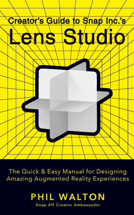 Creator's Guide to Snap Inc.'s Lens Studio: A Quick & Easy Guide for Designing Amazing Augmented Reality Experiences